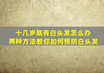 十几岁就有白头发怎么办 两种方法教你如何预防白头发